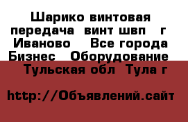 Шарико винтовая передача, винт швп  (г. Иваново) - Все города Бизнес » Оборудование   . Тульская обл.,Тула г.